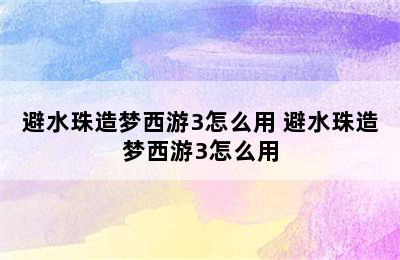 避水珠造梦西游3怎么用 避水珠造梦西游3怎么用